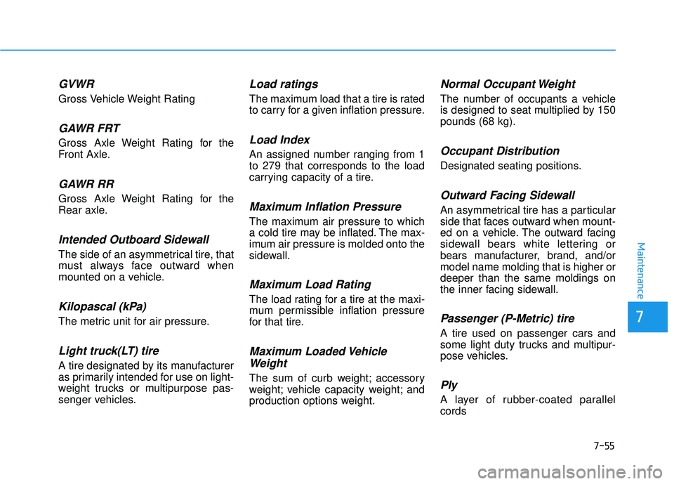 HYUNDAI ELANTRA SE 2017 Owners Manual 7-55
7
Maintenance
GVWR
Gross Vehicle Weight Rating
GAWR FRT
Gross Axle Weight Rating for the
Front Axle.
GAWR RR
Gross Axle Weight Rating for the
Rear axle.
Intended Outboard Sidewall
The side of an HYUNDAI ELANTRA SE 2017 Owners Manual 7-55
7
Maintenance
GVWR
Gross Vehicle Weight Rating
GAWR FRT
Gross Axle Weight Rating for the
Front Axle.
GAWR RR
Gross Axle Weight Rating for the
Rear axle.
Intended Outboard Sidewall
The side of an