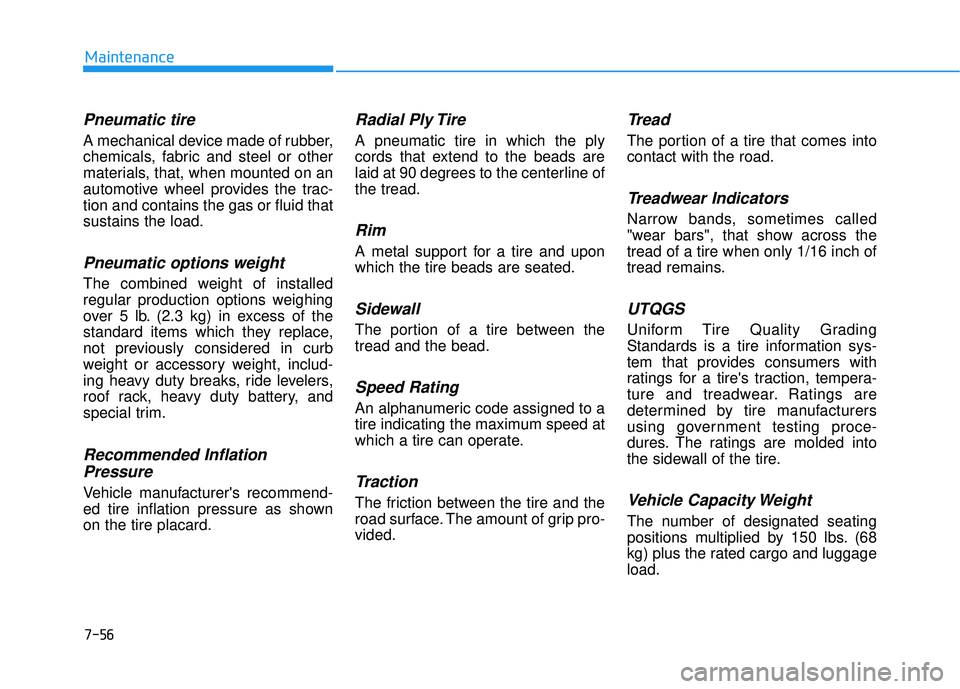 HYUNDAI ELANTRA SE 2017 Owners Manual 7-56
Maintenance
Pneumatic tire
A mechanical device made of rubber,
chemicals, fabric and steel or other
materials, that, when mounted on an
automotive wheel provides the trac-
tion and contains the g HYUNDAI ELANTRA SE 2017 Owners Manual 7-56
Maintenance
Pneumatic tire
A mechanical device made of rubber,
chemicals, fabric and steel or other
materials, that, when mounted on an
automotive wheel provides the trac-
tion and contains the g