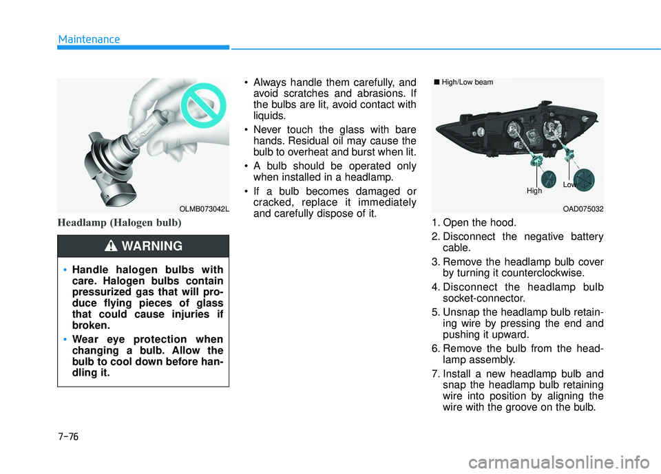 HYUNDAI ELANTRA SE 2017 Owners Manual 7-76
Maintenance
Headlamp (Halogen bulb)
Always handle them carefully, andavoid scratches and abrasions. If
the bulbs are lit, avoid contact with
liquids.
Never touch the glass with bare hands. Resi HYUNDAI ELANTRA SE 2017 Owners Manual 7-76
Maintenance
Headlamp (Halogen bulb)
Always handle them carefully, andavoid scratches and abrasions. If
the bulbs are lit, avoid contact with
liquids.
Never touch the glass with bare hands. Resi