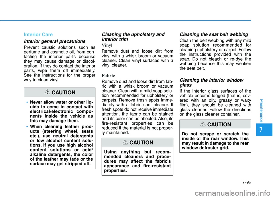 HYUNDAI ELANTRA SE 2017 Owners Manual 7-95
7
Maintenance
Interior Care
Interior general precautions
Prevent caustic solutions such as
perfume and cosmetic oil, from con-
tacting the interior parts because
they may cause damage or discol- HYUNDAI ELANTRA SE 2017 Owners Manual 7-95
7
Maintenance
Interior Care
Interior general precautions
Prevent caustic solutions such as
perfume and cosmetic oil, from con-
tacting the interior parts because
they may cause damage or discol-