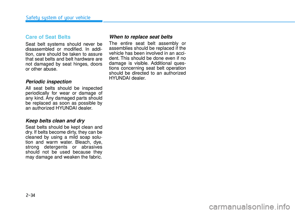HYUNDAI ELANTRA SE 2017 Owners Manual 2-34
Safety system of your vehicle
Care of Seat Belts
Seat belt systems should never be
disassembled or modified. In addi-
tion, care should be taken to assure
that seat belts and belt hardware are
n HYUNDAI ELANTRA SE 2017 Owners Manual 2-34
Safety system of your vehicle
Care of Seat Belts
Seat belt systems should never be
disassembled or modified. In addi-
tion, care should be taken to assure
that seat belts and belt hardware are
n
