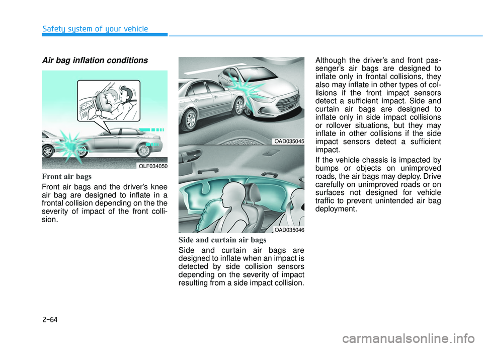 HYUNDAI ELANTRA SE 2017 Owners Manual 2-64
Safety system of your vehicle
Air bag inflation conditions
Front air bags
Front air bags and the driver’s knee
air bag are designed to inflate in a
frontal collision depending on the the
seve HYUNDAI ELANTRA SE 2017 Owners Manual 2-64
Safety system of your vehicle
Air bag inflation conditions
Front air bags
Front air bags and the driver’s knee
air bag are designed to inflate in a
frontal collision depending on the the
seve