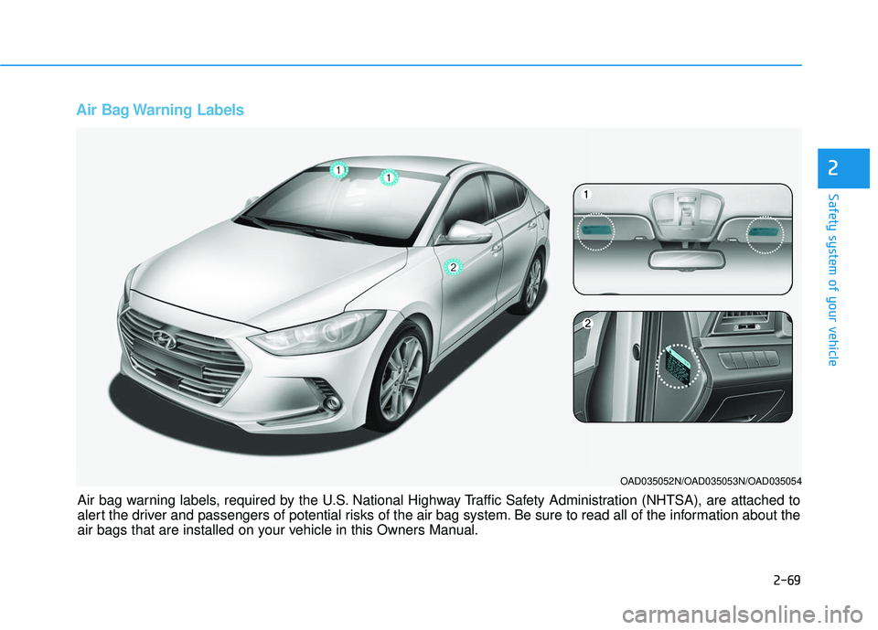 HYUNDAI ELANTRA SE 2017  Owners Manual 2-69
Safety system of your vehicle
2
Air Bag Warning Labels 
OAD035052N/OAD035053N/OAD035054
Air bag warning labels, required by the U.S. National Highway Traffic Safety Administration (NHTSA), are at