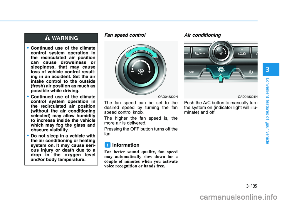 HYUNDAI ELANTRA SPORT 2019 Owners Manual 3-135
Convenient features of your vehicle
3
Fan speed control
The fan speed can be set to the
desired speed by turning the fan
speed control knob.
The higher the fan speed is, the
more air is deliv HYUNDAI ELANTRA SPORT 2019 Owners Manual 3-135
Convenient features of your vehicle
3
Fan speed control
The fan speed can be set to the
desired speed by turning the fan
speed control knob.
The higher the fan speed is, the
more air is deliv