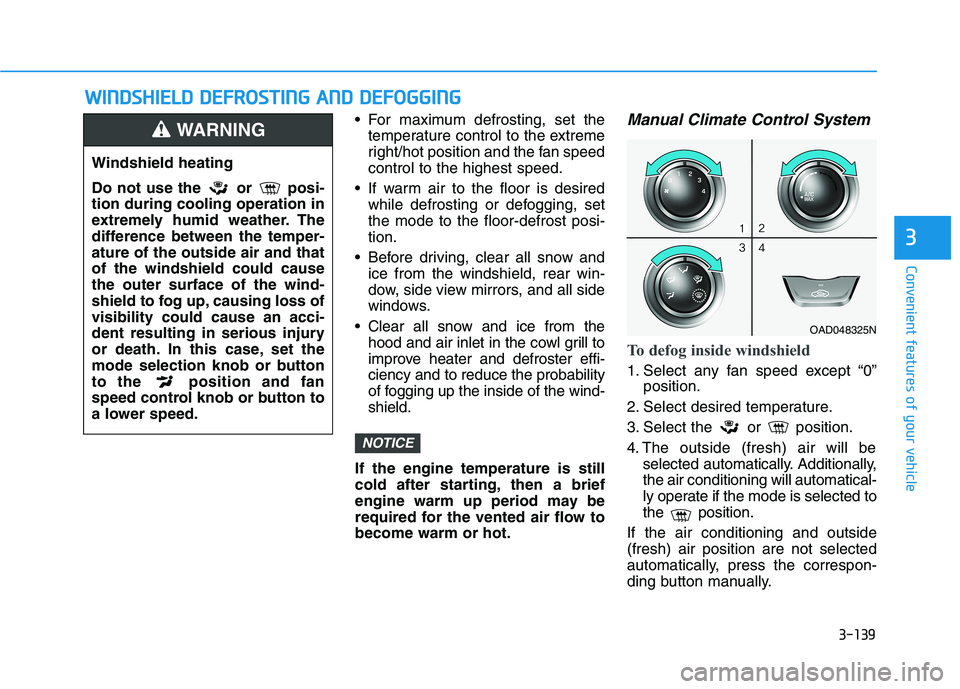 HYUNDAI ELANTRA SPORT 2019  Owners Manual 3-139
Convenient features of your vehicle
3
WWIINN DDSSHH IIEE LLDD   DD EEFFRR OO SSTT IINN GG  AA NN DD  DD EEFFOO GGGGIINN GG
 For maximum defrosting, set the
temperature control to the extreme 
ri