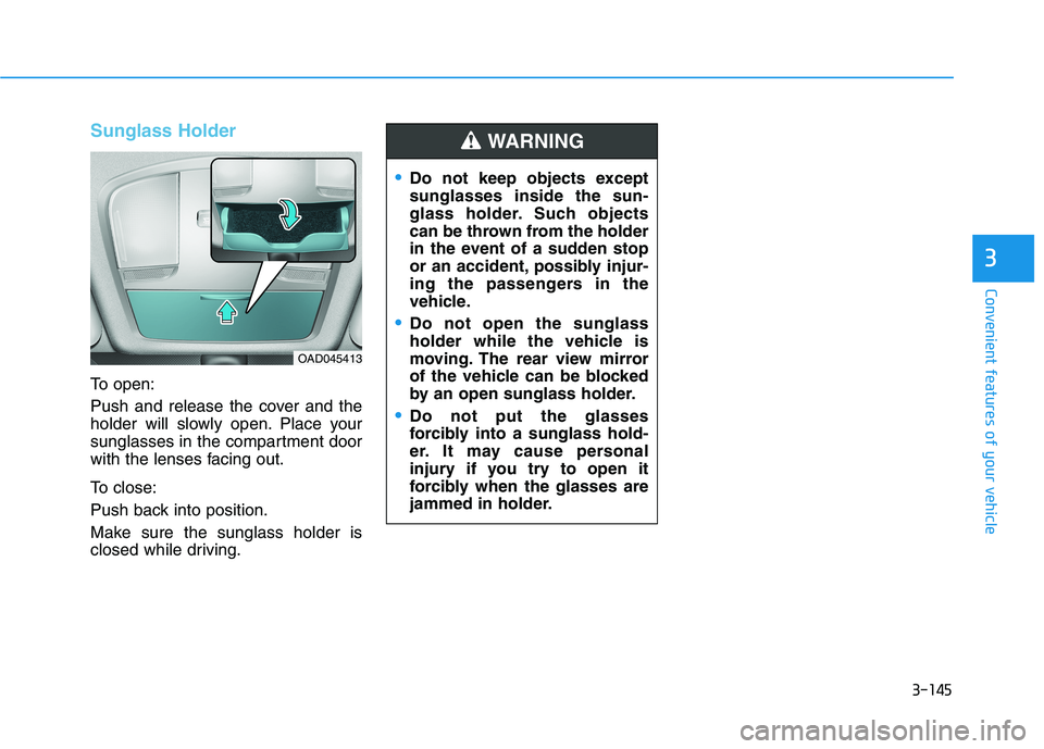 HYUNDAI ELANTRA SPORT 2019  Owners Manual 3-145
Convenient features of your vehicle
3
Sunglass Holder
To open: 
Push and release the cover and the 
holder will slowly open. Place your
sunglasses in the compartment door
with the lenses facing 