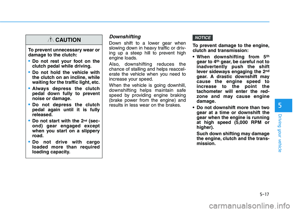 HYUNDAI ELANTRA SPORT 2019 Owners Manual 5-17
Driving your vehicle
Downshifting
Down shift to a lower gear when
slowing down in heavy traffic or driv-
ing up a steep hill to prevent high
engine loads.
Also, downshifting reduces the chance HYUNDAI ELANTRA SPORT 2019 Owners Manual 5-17
Driving your vehicle
Downshifting
Down shift to a lower gear when
slowing down in heavy traffic or driv-
ing up a steep hill to prevent high
engine loads.
Also, downshifting reduces the chance