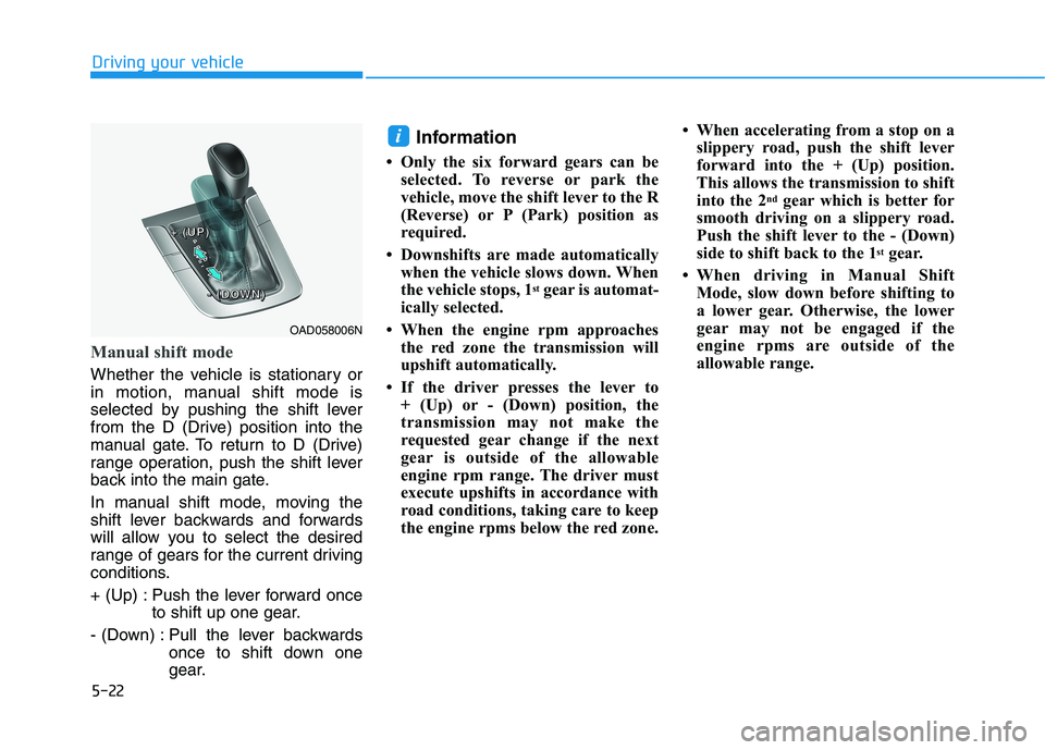 HYUNDAI ELANTRA SPORT 2019  Owners Manual 5-22
Driving your vehicle
Manual shift mode
Whether the vehicle is stationary or 
in motion, manual shift mode is
selected by pushing the shift lever
from the D (Drive) position into the
manual gate. 