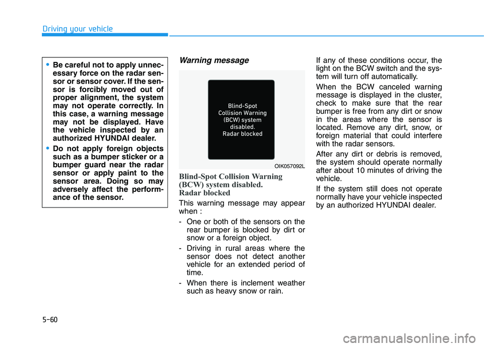 HYUNDAI ELANTRA SPORT 2019  Owners Manual 5-60
Driving your vehicle
Warning message
Blind-Spot Collision Warning 
(BCW) system disabled. 
Radar blocked
This warning message may appear when : 
- One or both of the sensors on therear bumper is 