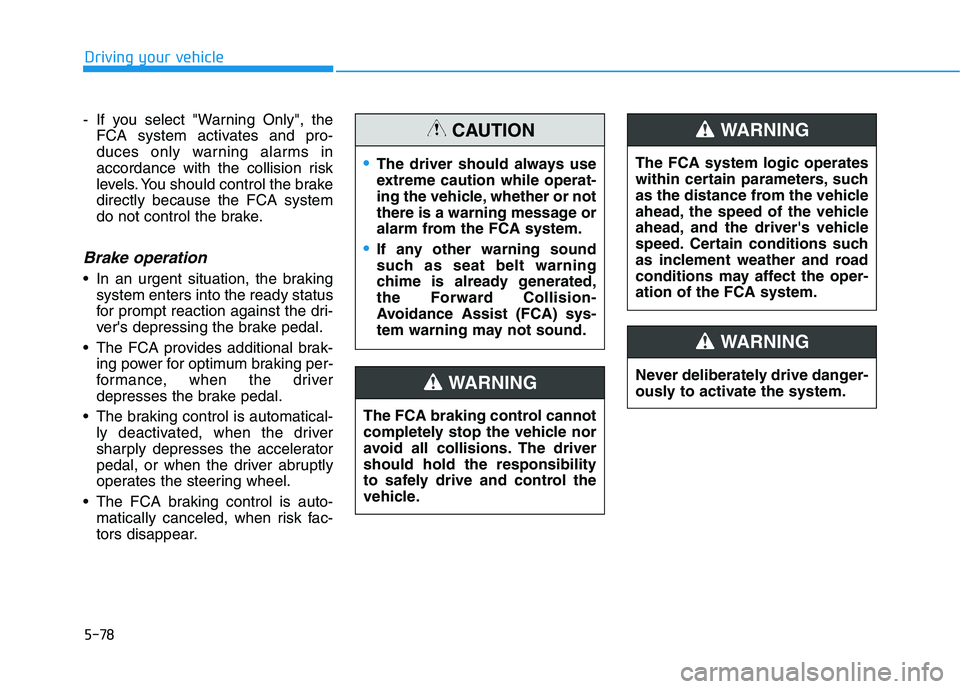 HYUNDAI ELANTRA SPORT 2019  Owners Manual 5-78
Driving your vehicle
- If you select "Warning Only", theFCA system activates and pro- 
duces only warning alarms in
accordance with the collision risk
levels. You should control the brakedirectly