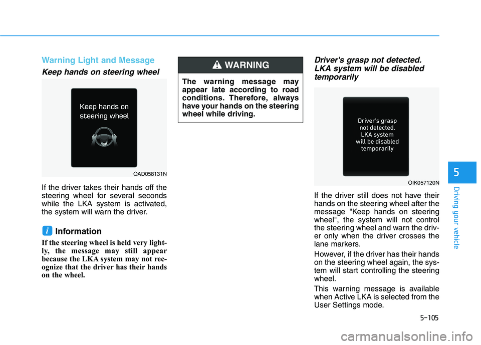 HYUNDAI ELANTRA SPORT 2019  Owners Manual 5-105
Driving your vehicle
5
Warning Light and Message
Keep hands on steering wheel
If the driver takes their hands off the 
steering wheel for several seconds
while the LKA system is activated,
the s