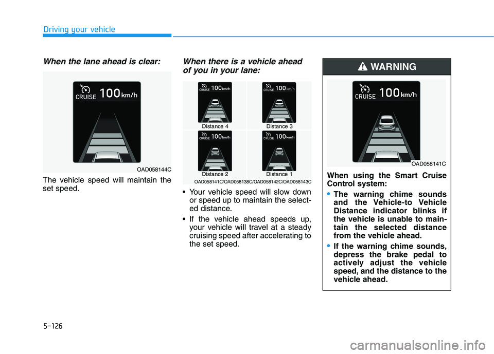 HYUNDAI ELANTRA SPORT 2019  Owners Manual 5-126
Driving your vehicle
When the lane ahead is clear:
The vehicle speed will maintain the set speed.
When there is a vehicle aheadof you in your lane:
 Your vehicle speed will slow down or speed up
