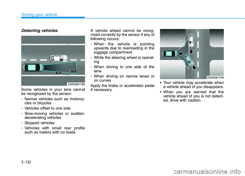 HYUNDAI ELANTRA SPORT 2019  Owners Manual 5-132
Driving your vehicle
Detecting vehicles
Some vehicles in your lane cannot 
be recognized by the sensor: 
- Narrow vehicles such as motorcy-cles or bicycles
- Vehicles offset to one side
- Slow-m