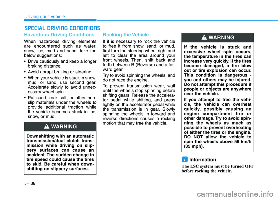 HYUNDAI ELANTRA SPORT 2019  Owners Manual 5-136
Driving your vehicle
Hazardous Driving Conditions
When hazardous driving elements 
are encountered such as water,
snow, ice, mud and sand, take the
below suggestions: 
 Drive cautiously and keep
