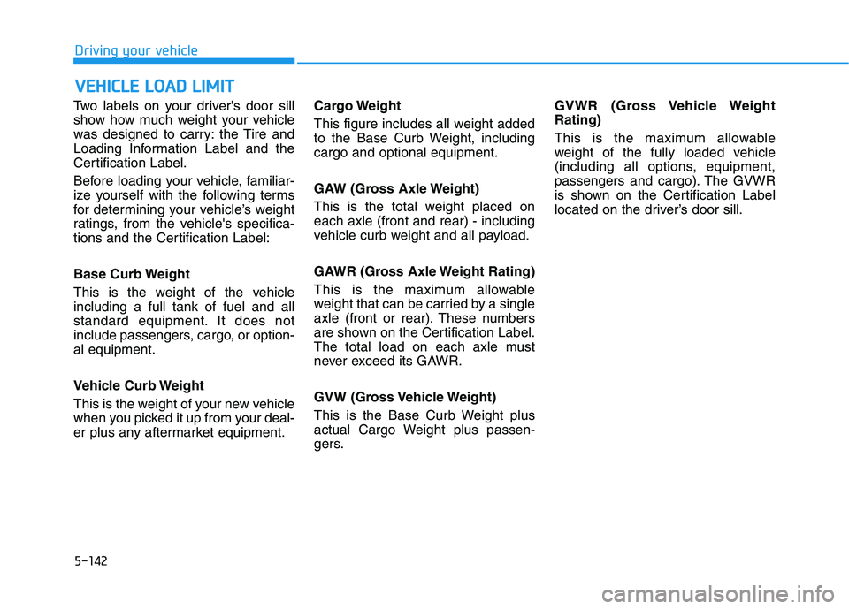 HYUNDAI ELANTRA SPORT 2019 Owners Manual 5-142
Driving your vehicle
Two labels on your drivers door sill
show how much weight your vehicle
was designed to carry: the Tire and
Loading Information Label and the
Certification Label.
Before l HYUNDAI ELANTRA SPORT 2019 Owners Manual 5-142
Driving your vehicle
Two labels on your drivers door sill
show how much weight your vehicle
was designed to carry: the Tire and
Loading Information Label and the
Certification Label.
Before l