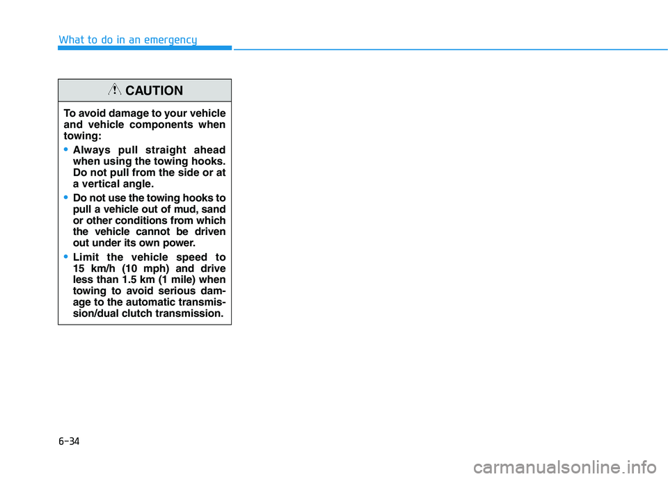 HYUNDAI ELANTRA SPORT 2019  Owners Manual 6-34
What to do in an emergency
To avoid damage to your vehicle 
and vehicle components when
towing:
Always pull straight ahead 
when using the towing hooks.
Do not pull from the side or at
a vertical