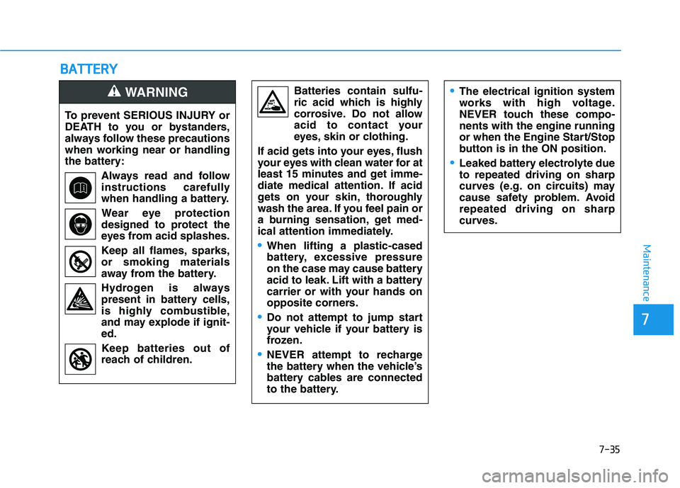 HYUNDAI ELANTRA SPORT 2019  Owners Manual 7-35
7
Maintenance
BBAA TTTT EERR YY
To prevent SERIOUS INJURY or 
DEATH to you or bystanders,
always follow these precautions
when working near or handling
the battery:
Always read and follow
instruc