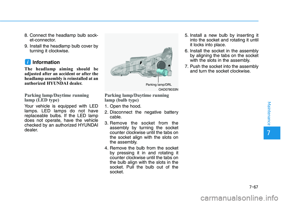 HYUNDAI ELANTRA SPORT 2019  Owners Manual 7-67
7
Maintenance
8. Connect the headlamp bulb sock-et-connector.
9. Install the headlamp bulb cover by turning it clockwise.
Information 
The headlamp aiming should be 
adjusted after an accident or
