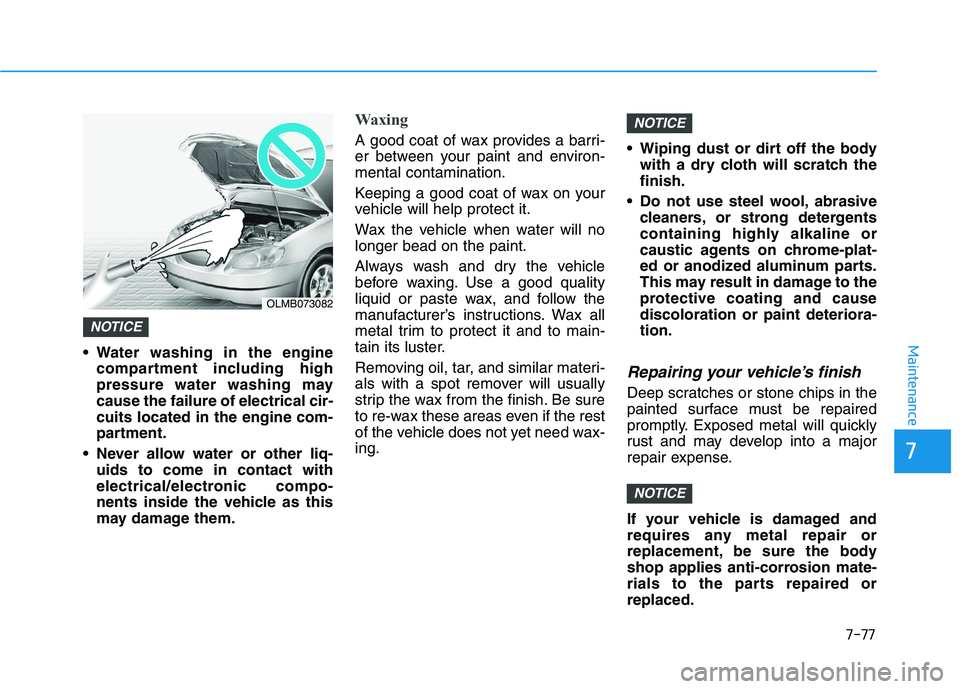 HYUNDAI ELANTRA SPORT 2019  Owners Manual 7-77
7
Maintenance Water washing in the enginecompartment including high 
pressure water washing maycause the failure of electrical cir-cuits located in the engine com-
partment.
 Never allow water or