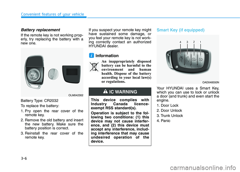 HYUNDAI ELANTRA SPORT 2019  Owners Manual 3-6
Convenient features of your vehicle
Battery replacement 
If the remote key is not working prop- 
erly, try replacing the battery with a
new one. 
Battery Type: CR2032 
To replace the battery:
1. P