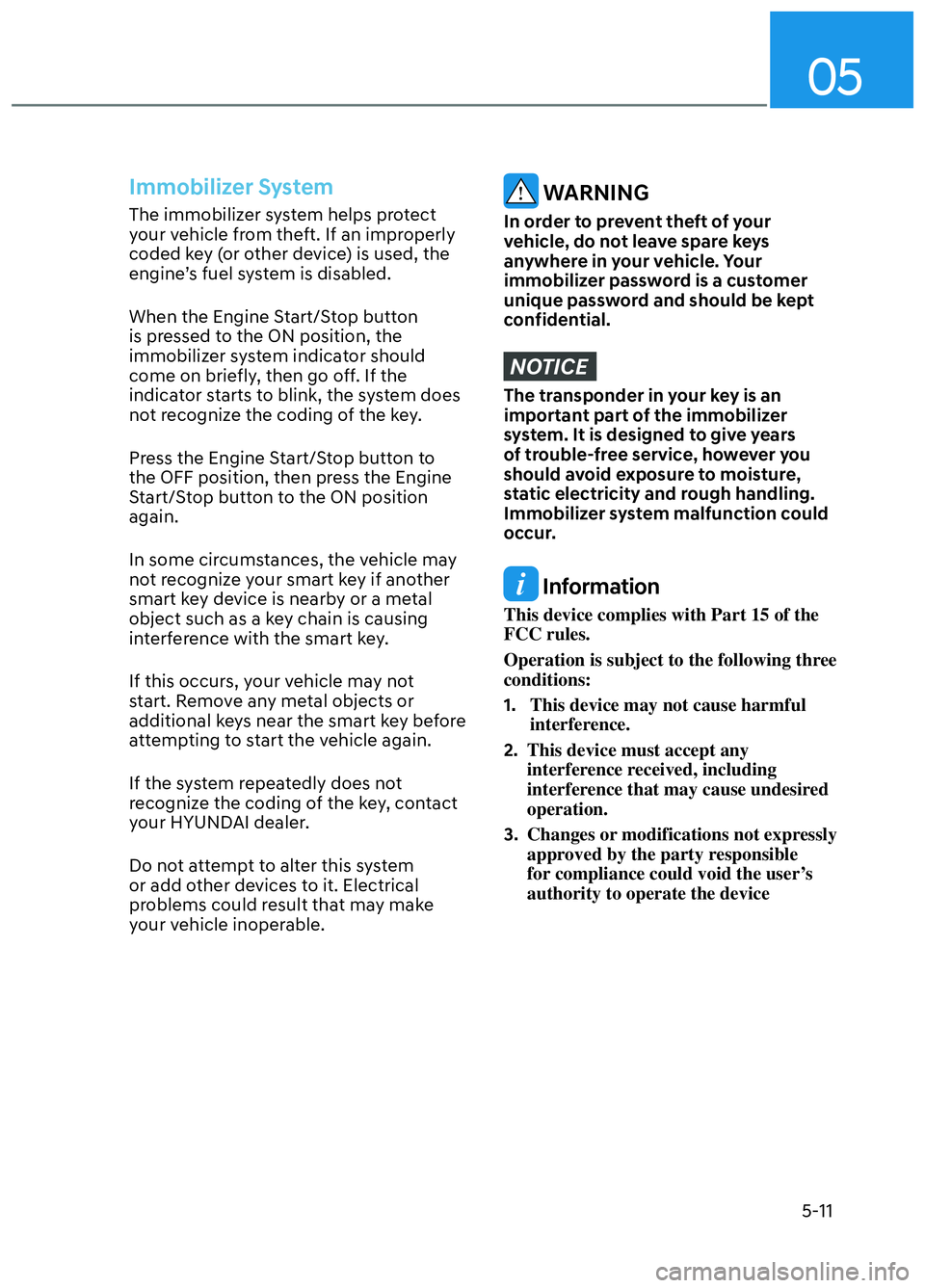 HYUNDAI ELANTRA N 2022 Owners Manual 05
5-11
Immobilizer System
The immobilizer system helps protect
your vehicle from theft. If an improperly
coded key (or other device) is used, the
engine’s fuel system is disabled.
When the Engi HYUNDAI ELANTRA N 2022 Owners Manual 05
5-11
Immobilizer System
The immobilizer system helps protect
your vehicle from theft. If an improperly
coded key (or other device) is used, the
engine’s fuel system is disabled.
When the Engi