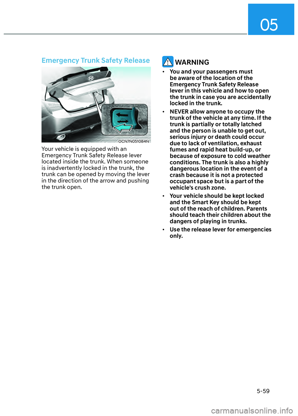 HYUNDAI ELANTRA N 2022 Owners Manual 05
5-59
Emergency Trunk Safety Release
OCN7N051084NOCN7N051084N
Your vehicle is equipped with an
Emergency Trunk Safety Release lever
located inside the trunk. When someone
is inadvertently locked HYUNDAI ELANTRA N 2022 Owners Manual 05
5-59
Emergency Trunk Safety Release
OCN7N051084NOCN7N051084N
Your vehicle is equipped with an
Emergency Trunk Safety Release lever
located inside the trunk. When someone
is inadvertently locked