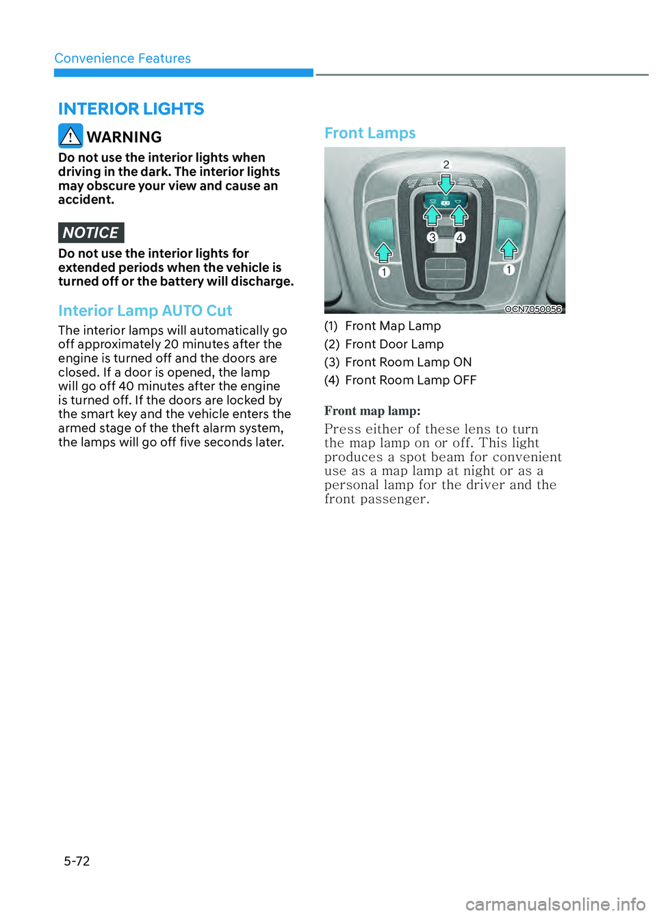 HYUNDAI ELANTRA N 2022 Owners Manual Convenience Features5-72
WARNING
Do not use the interior lights when
driving in the dark. The interior lights
may obscure your view and cause an
accident.
NOTICE
Do not use the interior lights for HYUNDAI ELANTRA N 2022 Owners Manual Convenience Features5-72
WARNING
Do not use the interior lights when
driving in the dark. The interior lights
may obscure your view and cause an
accident.
NOTICE
Do not use the interior lights for
