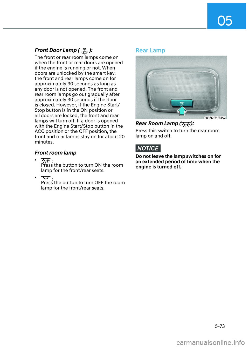 HYUNDAI ELANTRA N 2022 Owners Manual 05
5-73
Front Door Lamp ():
The front or rear room lamps come on
when the front or rear doors are opened
if the engine is running or not. When
doors are unlocked by the smart key,
the front and re HYUNDAI ELANTRA N 2022 Owners Manual 05
5-73
Front Door Lamp ():
The front or rear room lamps come on
when the front or rear doors are opened
if the engine is running or not. When
doors are unlocked by the smart key,
the front and re