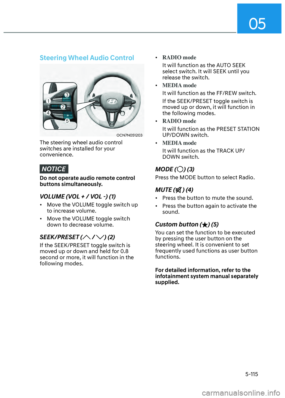 HYUNDAI ELANTRA N 2022 Owners Manual 05
5-115
Steering Wheel Audio Control
OCN7N051203OCN7N051203
The steering wheel audio control
switches are installed for your
convenience.
NOTICE
Do not operate audio remote control
buttons simult HYUNDAI ELANTRA N 2022 Owners Manual 05
5-115
Steering Wheel Audio Control
OCN7N051203OCN7N051203
The steering wheel audio control
switches are installed for your
convenience.
NOTICE
Do not operate audio remote control
buttons simult