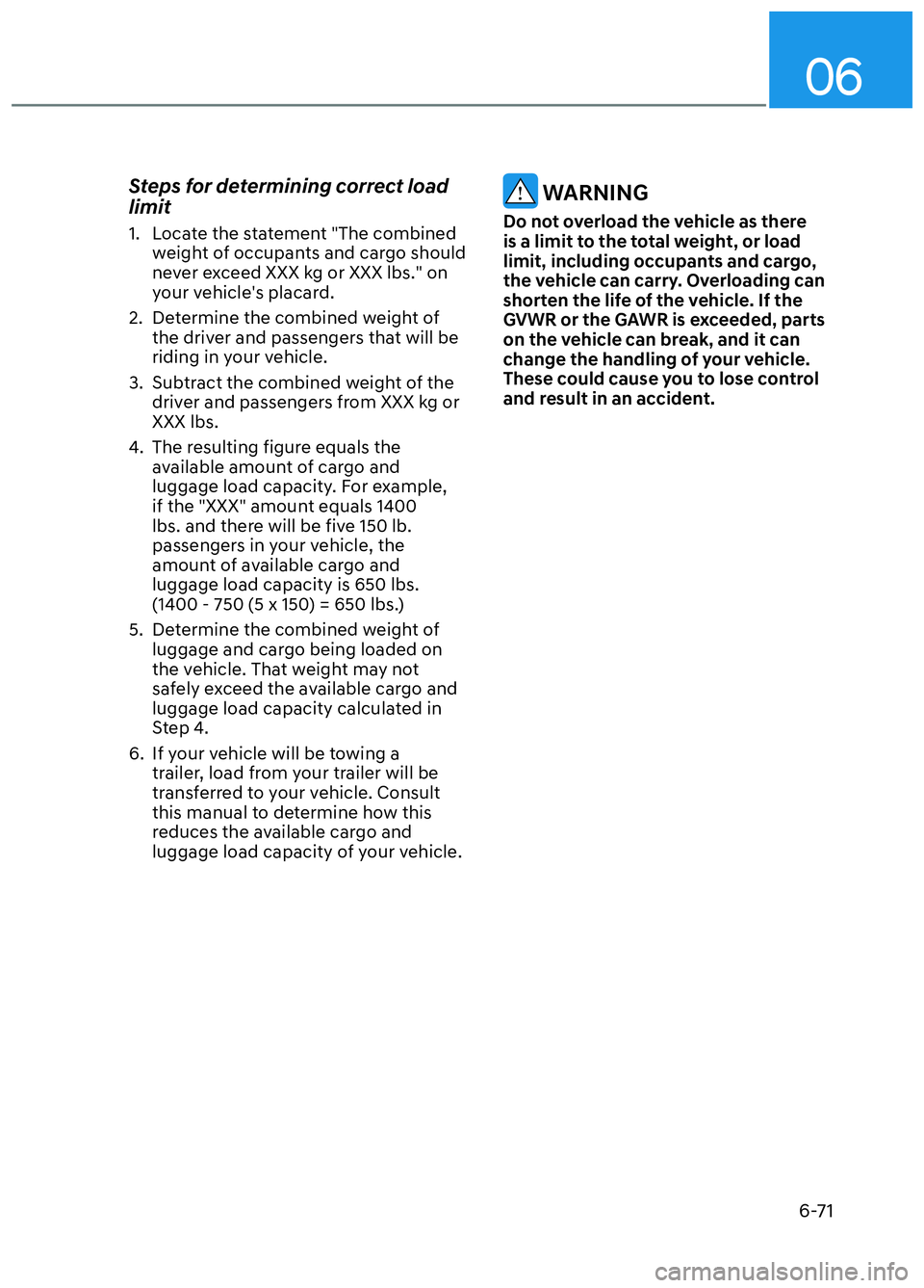 HYUNDAI ELANTRA N 2022 Owners Manual 06
6-71
Steps for determining correct load
limit
1. Locate the statement "The combined weight of occupants and cargo should
never exceed XXX kg or XXX lbs." on
your vehicles placard.
2. Determin HYUNDAI ELANTRA N 2022 Owners Manual 06
6-71
Steps for determining correct load
limit
1. Locate the statement "The combined weight of occupants and cargo should
never exceed XXX kg or XXX lbs." on
your vehicles placard.
2. Determin