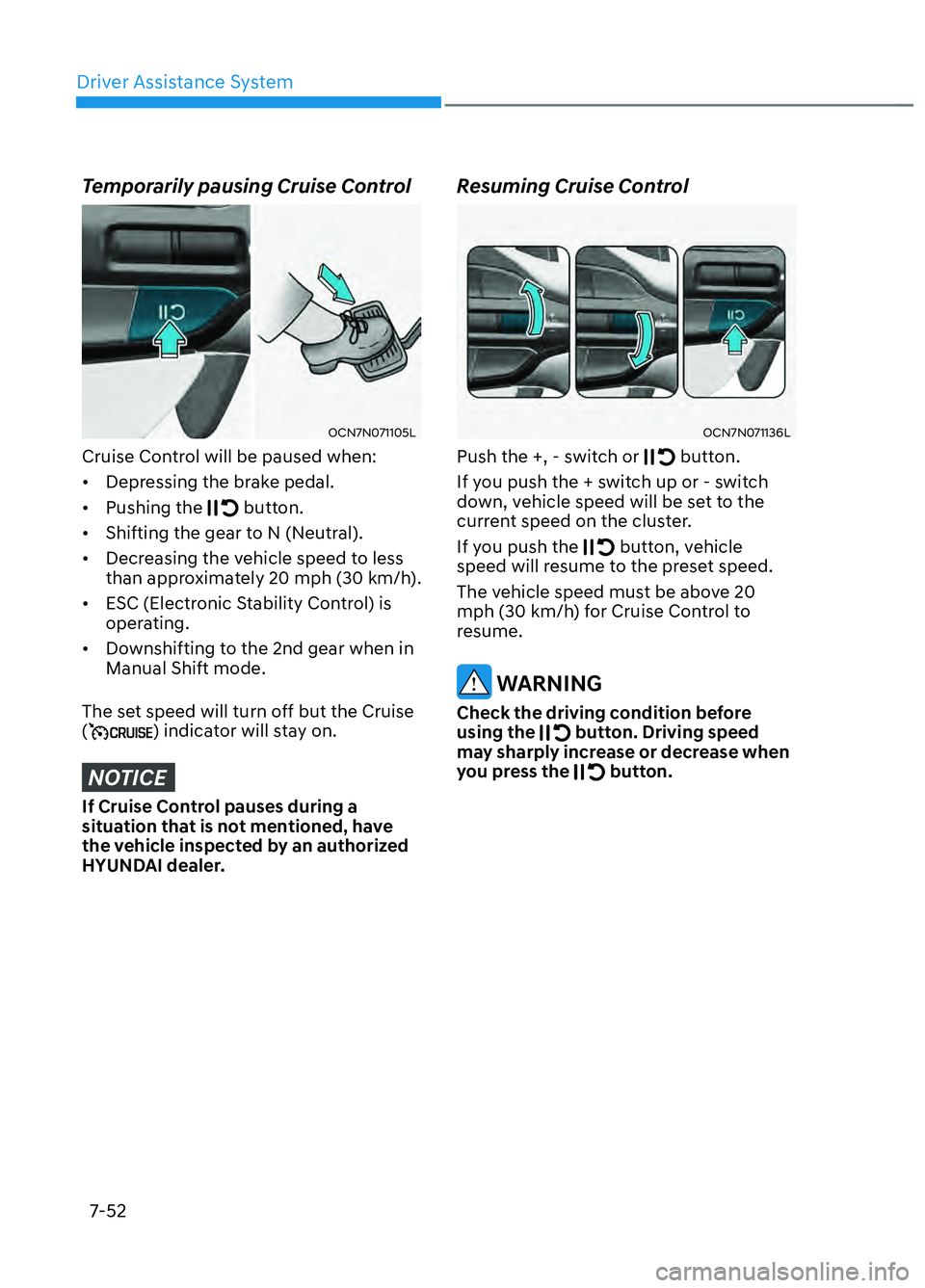 HYUNDAI ELANTRA N 2022 Owners Manual Driver Assistance System7-52
Temporarily pausing Cruise Control
OCN7N071105LOCN7N071105L
Cruise Control will be paused when:
• Depressing the brake pedal.
• Pushing the
button.
• Shifting th HYUNDAI ELANTRA N 2022 Owners Manual Driver Assistance System7-52
Temporarily pausing Cruise Control
OCN7N071105LOCN7N071105L
Cruise Control will be paused when:
• Depressing the brake pedal.
• Pushing the
button.
• Shifting th