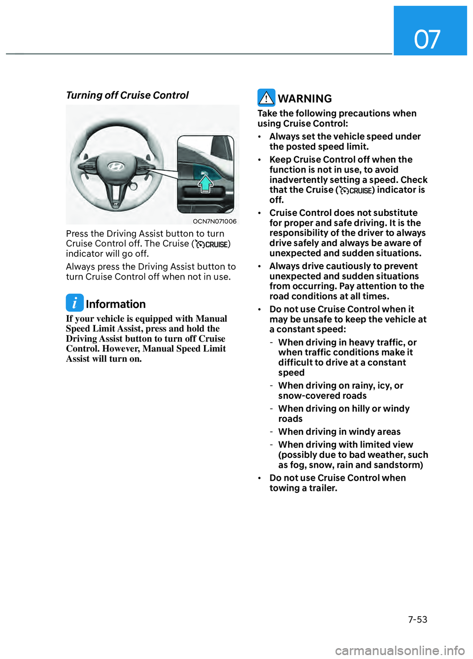 HYUNDAI ELANTRA N 2022 Owners Manual 07
7-53
Turning off Cruise Control
OCN7N071006 OCN7N071006
Press the Driving Assist button to turn
Cruise Control off. The Cruise ()
indicator will go off.
Always press the Driving Assist button to HYUNDAI ELANTRA N 2022 Owners Manual 07
7-53
Turning off Cruise Control
OCN7N071006 OCN7N071006
Press the Driving Assist button to turn
Cruise Control off. The Cruise ()
indicator will go off.
Always press the Driving Assist button to