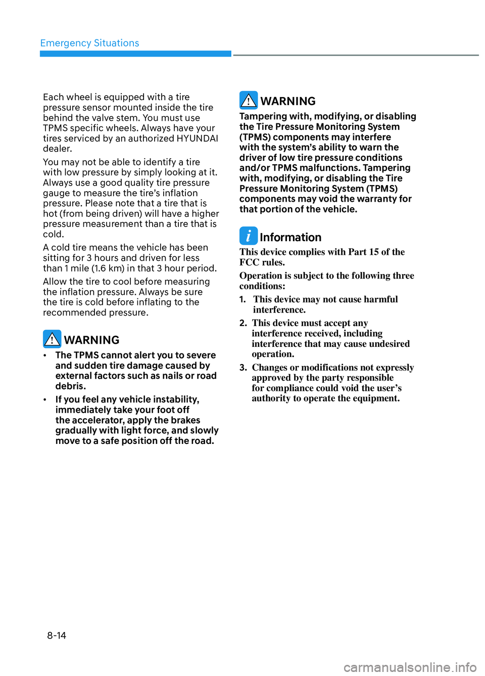 HYUNDAI ELANTRA N 2022 Owners Manual Emergency Situations8-14
Each wheel is equipped with a tire
pressure sensor mounted inside the tire
behind the valve stem. You must use
TPMS specific wheels. Always have your
tires serviced by an HYUNDAI ELANTRA N 2022 Owners Manual Emergency Situations8-14
Each wheel is equipped with a tire
pressure sensor mounted inside the tire
behind the valve stem. You must use
TPMS specific wheels. Always have your
tires serviced by an