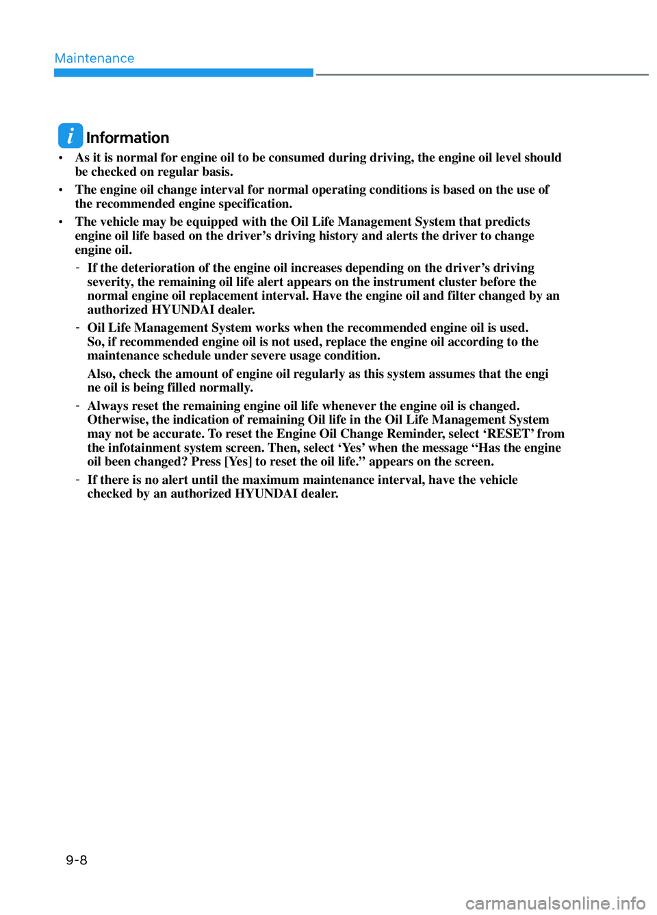 HYUNDAI ELANTRA N 2022 Owners Manual Maintenance9-8
Information
• As it is normal for engine oil to be consumed during driving, the engine oil level should
be checked on regular basis.
• The engine oil change interval for normal HYUNDAI ELANTRA N 2022 Owners Manual Maintenance9-8
Information
• As it is normal for engine oil to be consumed during driving, the engine oil level should
be checked on regular basis.
• The engine oil change interval for normal