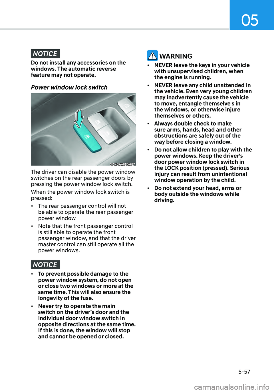 HYUNDAI ELANTRA HYBRID 2021  Owners Manual 05
5-57
NOTICE
Do not install any accessories on the 
windows. The automatic reverse 
feature may not operate.
Power window lock switch
OCN7050027
The driver can disable the power window 
switches on 