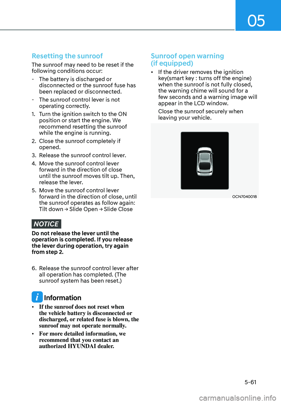 HYUNDAI ELANTRA HYBRID 2021 Owners Manual 05
5-61
Resetting the sunroof
The sunroof may need to be reset if the
following conditions occur:
-The battery is discharged or
disconnected or the sunroof fuse has
been replaced or disconnected.
HYUNDAI ELANTRA HYBRID 2021 Owners Manual 05
5-61
Resetting the sunroof
The sunroof may need to be reset if the
following conditions occur:
-The battery is discharged or
disconnected or the sunroof fuse has
been replaced or disconnected.