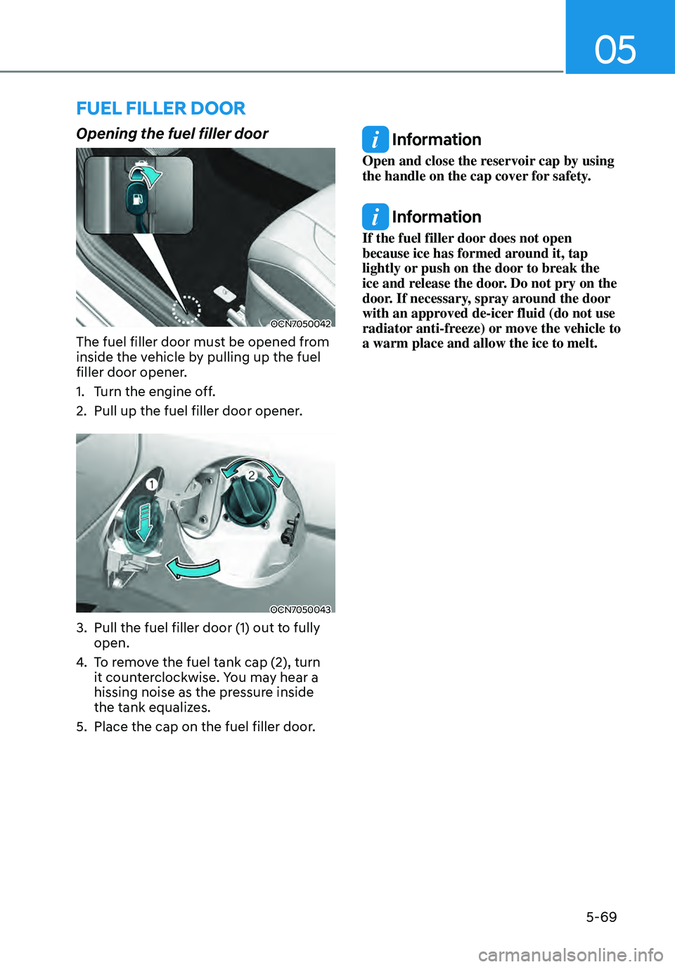 HYUNDAI ELANTRA HYBRID 2021  Owners Manual 05
5-69
FUEL FILLER DOOR
Opening the fuel filler door
OCN7050042
The fuel filler door must be opened from 
inside the vehicle by pulling up the fuel 
filler door opener.
1. Turn the engine off.
2. Pul