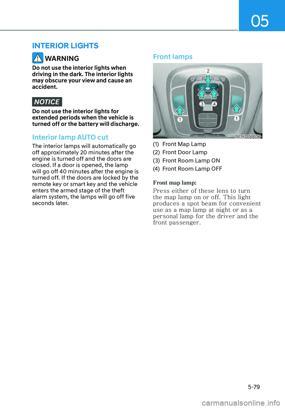 HYUNDAI ELANTRA HYBRID 2021  Owners Manual 05
5-79
 WARNING
Do not use the interior lights when 
driving in the dark. The interior lights 
may obscure your view and cause an 
accident.
NOTICE
Do not use the interior lights for 
extended period
