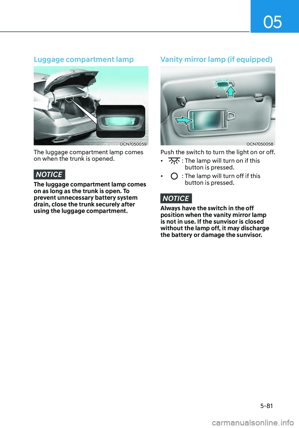 HYUNDAI ELANTRA HYBRID 2021  Owners Manual 05
5-81
Luggage compartment lamp
OCN7050059
The luggage compartment lamp comes 
on when the trunk is opened.
NOTICE
The luggage compartment lamp comes 
on as long as the trunk is open. To 
prevent unn