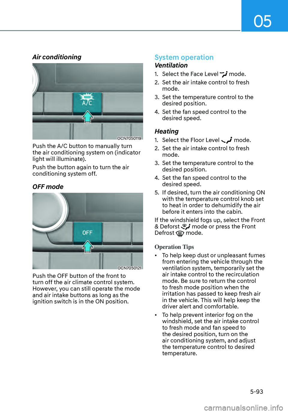 HYUNDAI ELANTRA HYBRID 2021  Owners Manual 05
5-93
Air conditioning
OCN7050119
Push the A/C button to manually turn 
the air conditioning system on (indicator 
light will illuminate).
Push the button again to turn the air 
conditioning system 