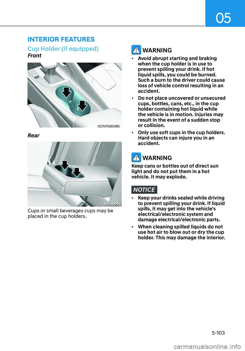 HYUNDAI ELANTRA HYBRID 2021  Owners Manual 05
5-103
Cup Holder (if equipped)
Front
OCN7050065
Rear
OCN7050066
Cups or small beverages cups may be 
placed in the cup holders.
 WARNING
•	Avoid abrupt starting and braking 
when the cup holder i