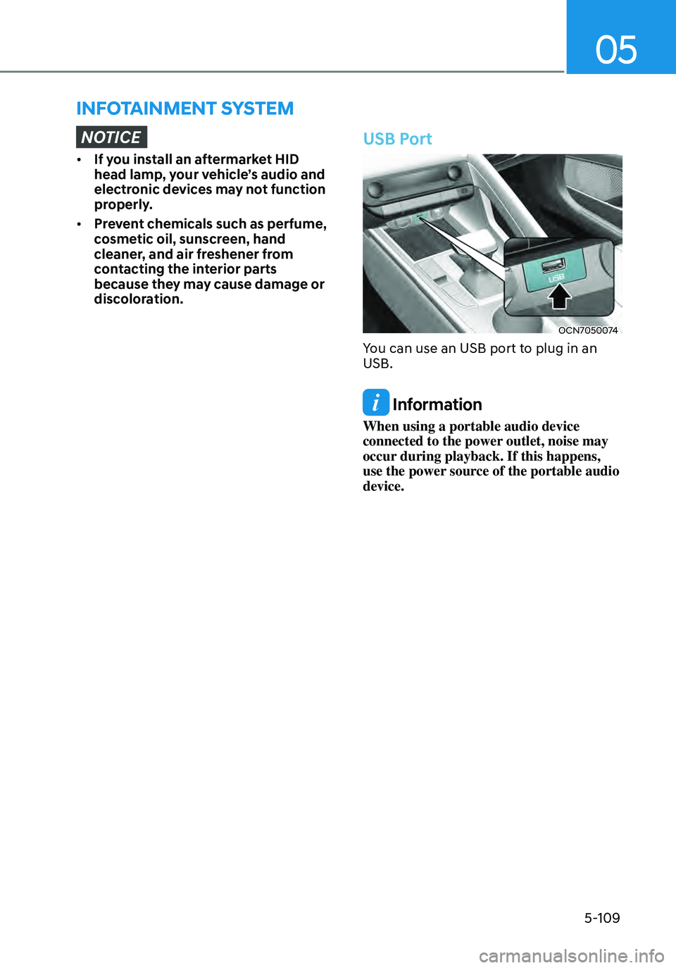HYUNDAI ELANTRA HYBRID 2021  Owners Manual 05
5-109
INFOTAINMENT SYSTEM
NOTICE
•	If you install an aftermarket HID 
head lamp, your vehicle’s audio and 
electronic devices may not function 
properly.
•	 Prevent chemicals such as perfume,