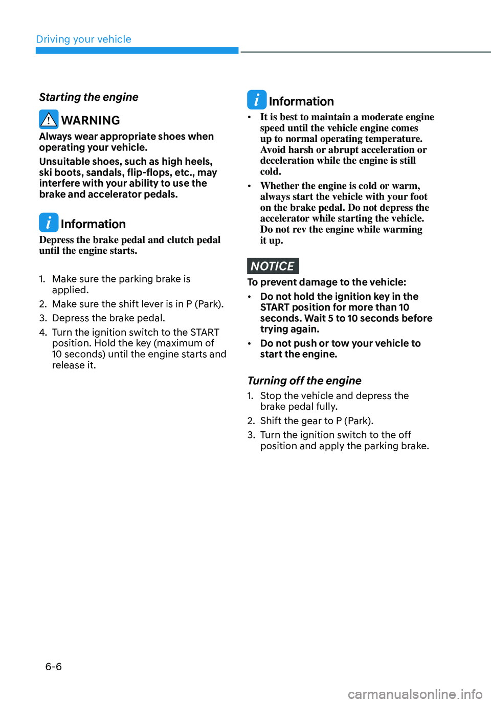 HYUNDAI ELANTRA HYBRID 2021  Owners Manual 6-6
Starting the engine
 WARNING
Always wear appropriate shoes when 
operating your vehicle.
Unsuitable shoes, such as high heels, 
ski boots, sandals, flip-flops, etc., may 
interfere with your abili