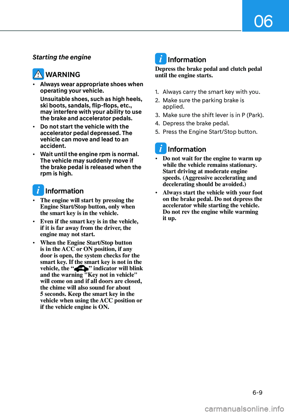 HYUNDAI ELANTRA HYBRID 2021  Owners Manual 06
6-9
Starting the engine
 WARNING
•	Always wear appropriate shoes when 
operating your vehicle.
Unsuitable shoes, such as high heels, 
ski boots, sandals, flip-flops, etc., 
may interfere with you