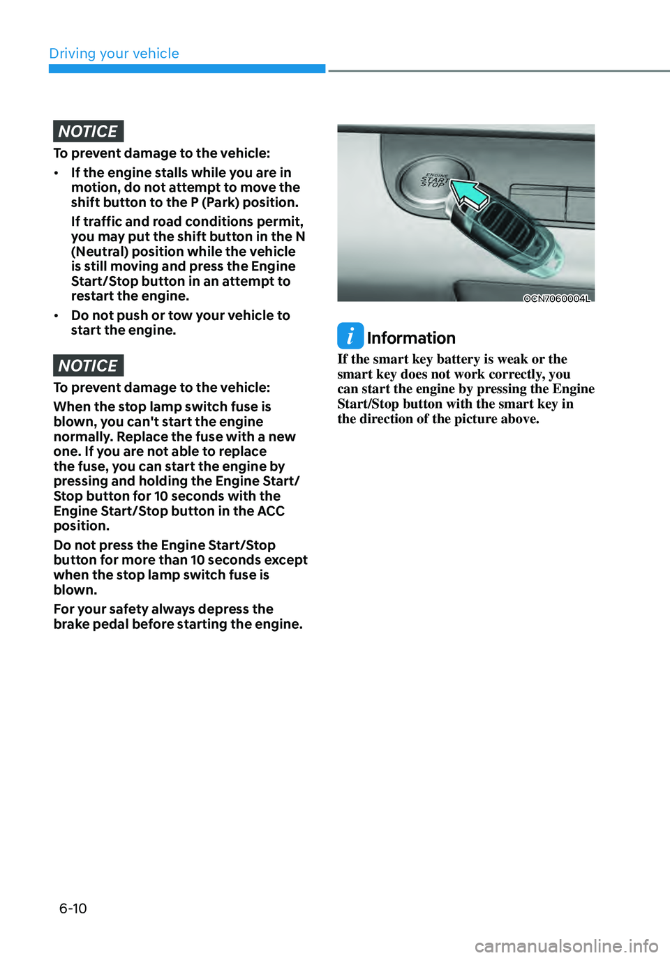 HYUNDAI ELANTRA HYBRID 2021  Owners Manual 6-10
NOTICE
To prevent damage to the vehicle:
•	If the engine stalls while you are in 
motion, do not attempt to move the 
shift button to the P (Park) position.
If traffic and road conditions permi