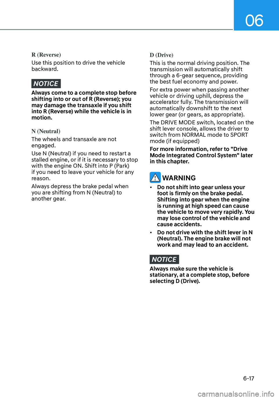 HYUNDAI ELANTRA HYBRID 2021  Owners Manual 06
6-17
R (Reverse)
Use this position to drive the vehicle 
backward.
NOTICE
Always come to a complete stop before 
shifting into or out of R (Reverse); you 
may damage the transaxle if you shift 
int