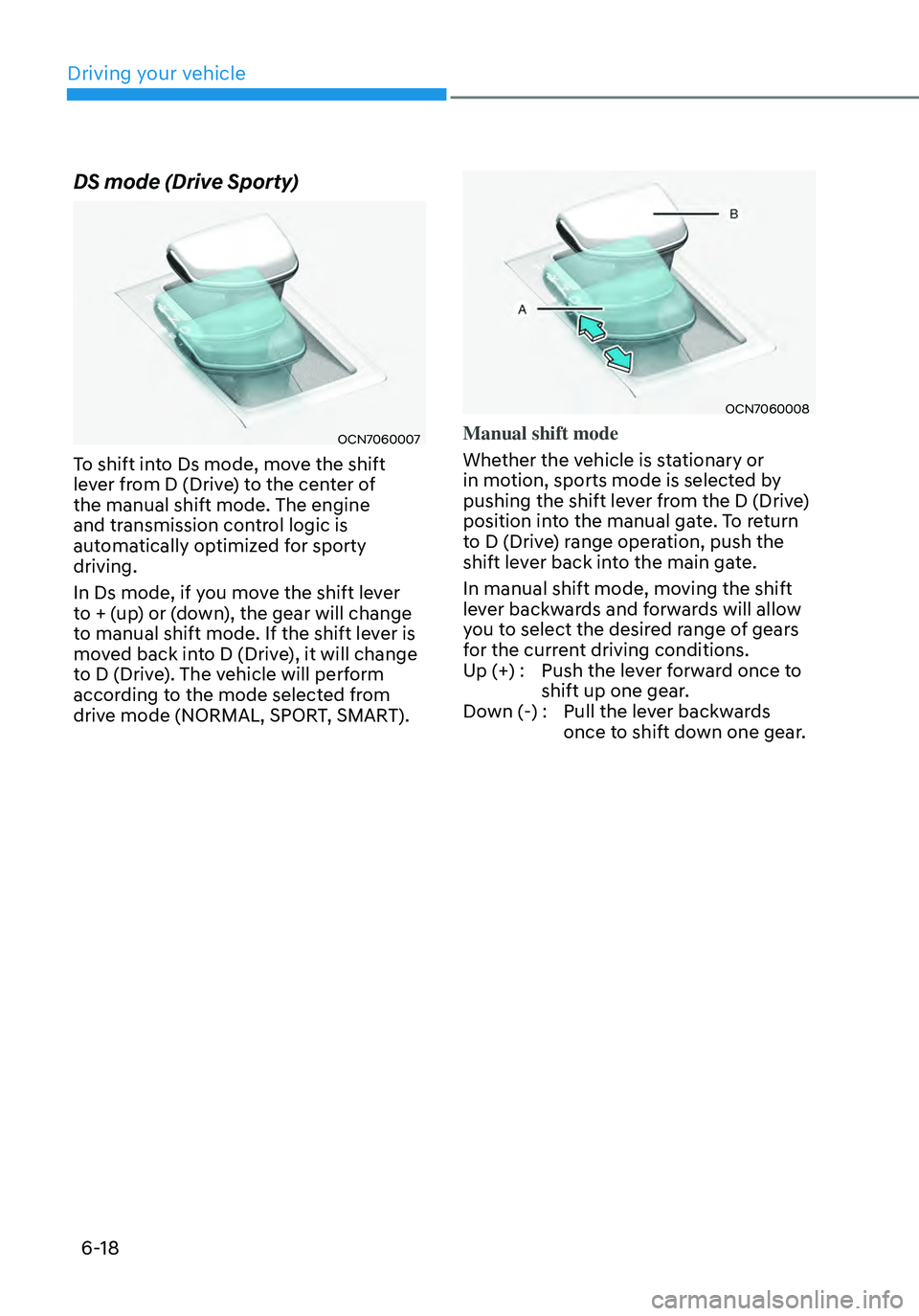 HYUNDAI ELANTRA HYBRID 2021  Owners Manual 6-18
DS mode (Drive Sporty)
OCN7060007
To shift into Ds mode, move the shift 
lever from D (Drive) to the center of 
the manual shift mode. The engine 
and transmission control logic is 
automatically