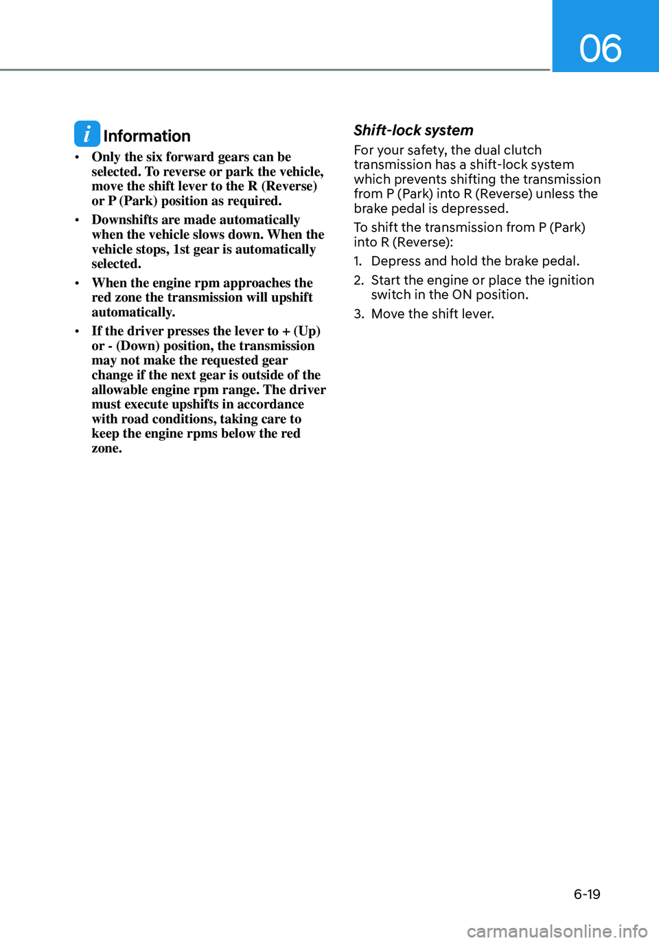 HYUNDAI ELANTRA HYBRID 2021  Owners Manual 06
6-19
 Information
•	Only the six forward gears can be 
selected. To reverse or park the vehicle, 
move the shift lever to the R (Reverse) 
or P (Park) position as required.
•	 Downshifts are ma
