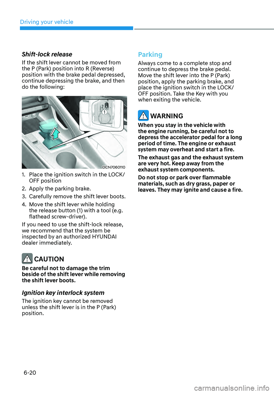 HYUNDAI ELANTRA HYBRID 2021  Owners Manual 6-20
Shift-lock release
If the shift lever cannot be moved from 
the P (Park) position into R (Reverse) 
position with the brake pedal depressed, 
continue depressing the brake, and then 
do the follo