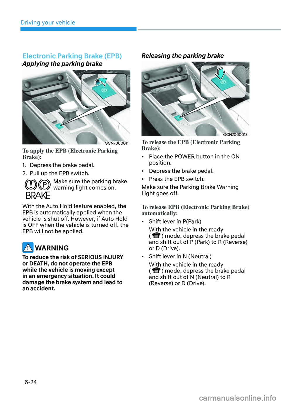 HYUNDAI ELANTRA HYBRID 2021  Owners Manual 6-24
Electronic Parking Brake (EPB) 
Applying the parking brake
OCN7060011
To apply the EPB (Electronic Parking 
Brake):
1. Depress the brake pedal.
2. Pull up the EPB switch. 
Make sure the parking b